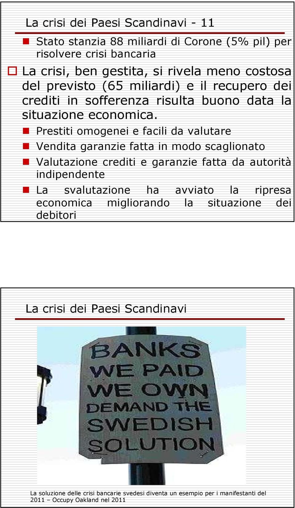 Prestiti omogenei e facili da valutare Vendita garanzie fatta in modo scaglionato Valutazione crediti e garanzie fatta da autorità indipendente La svalutazione