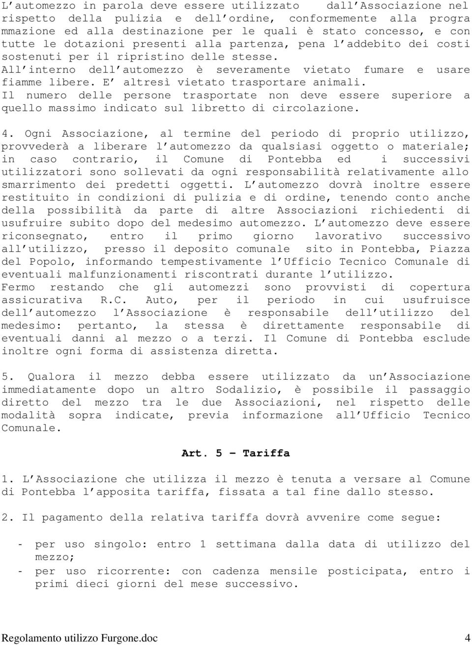 E altresì vietato trasportare animali. Il numero delle persone trasportate non deve essere superiore a quello massimo indicato sul libretto di circolazione. 4.