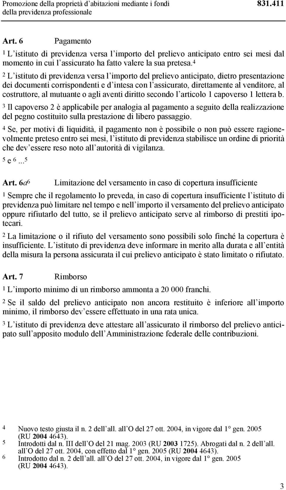 4 2 L istituto di previdenza versa l importo del prelievo anticipato, dietro presentazione dei documenti corrispondenti e d intesa con l assicurato, direttamente al venditore, al costruttore, al