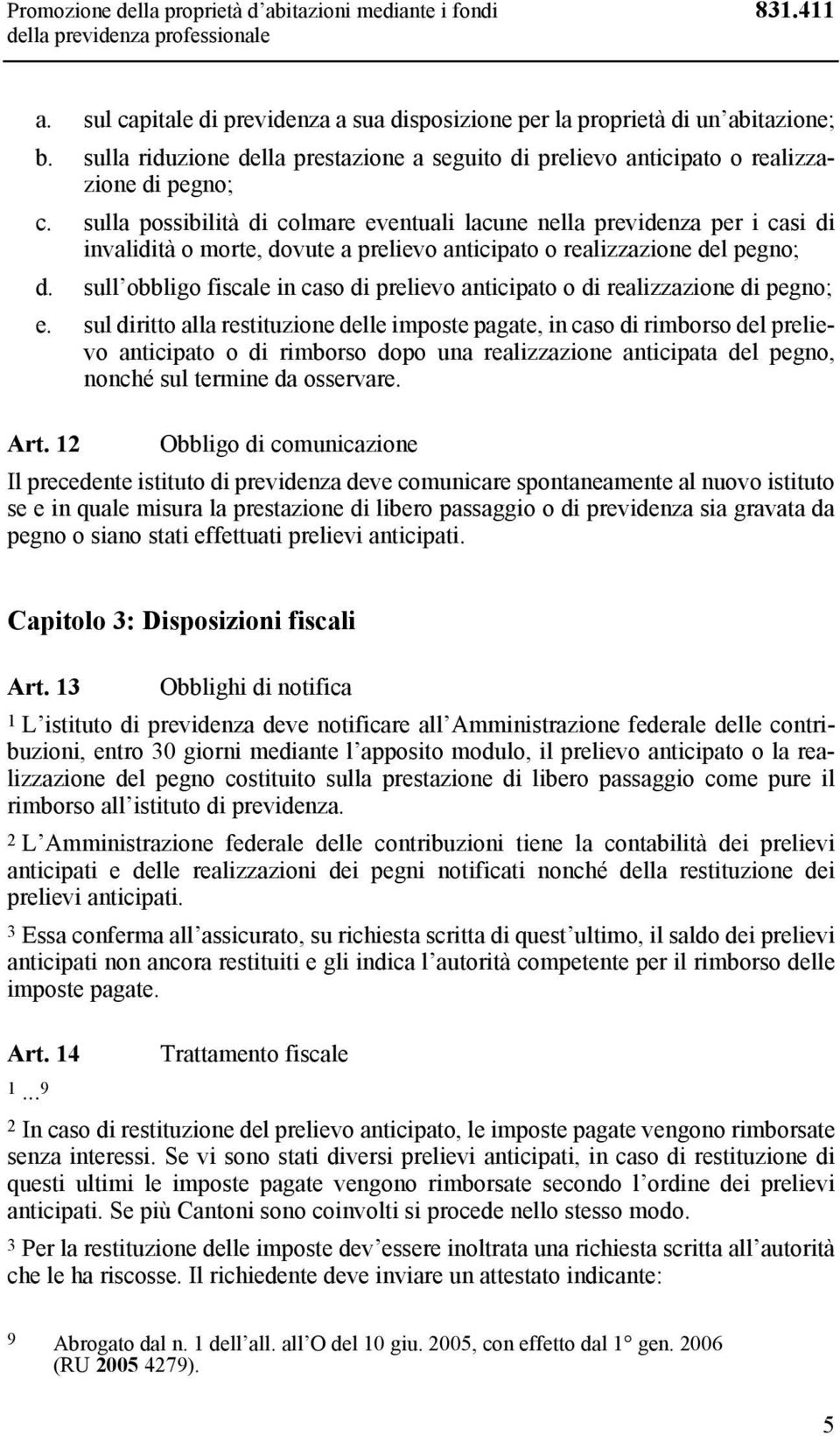 sulla possibilità di colmare eventuali lacune nella previdenza per i casi di invalidità o morte, dovute a prelievo anticipato o realizzazione del pegno; d.