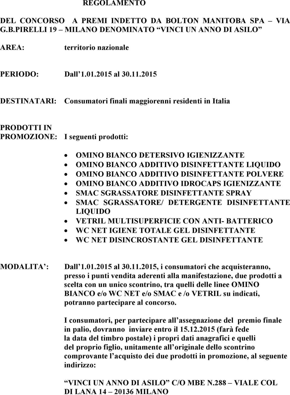 BIANCO ADDITIVO DISINFETTANTE POLVERE OMINO BIANCO ADDITIVO IDROCAPS IGIENIZZANTE SMAC SGRASSATORE DISINFETTANTE SPRAY SMAC SGRASSATORE/ DETERGENTE DISINFETTANTE LIQUIDO VETRIL MULTISUPERFICIE CON