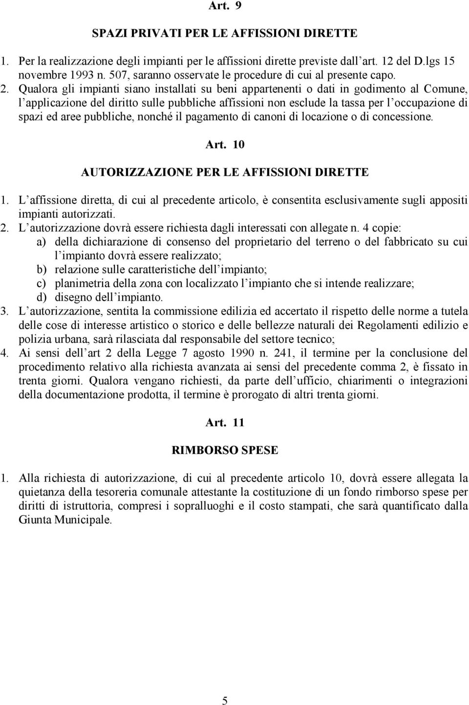 Qualora gli impianti siano installati su beni appartenenti o dati in godimento al Comune, l applicazione del diritto sulle pubbliche affissioni non esclude la tassa per l occupazione di spazi ed aree