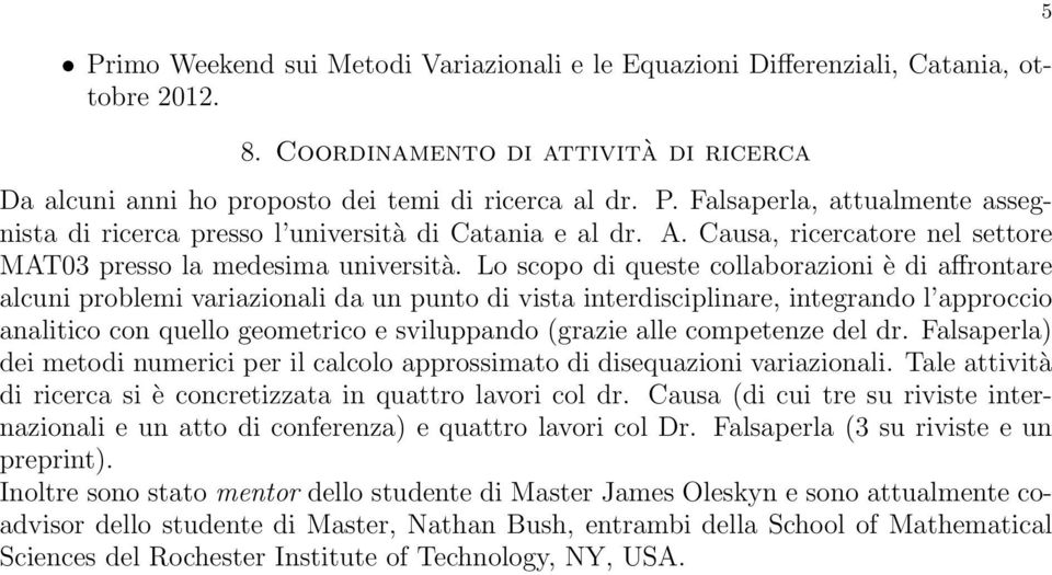 Lo scopo di queste collaborazioni è di affrontare alcuni problemi variazionali da un punto di vista interdisciplinare, integrando l approccio analitico con quello geometrico e sviluppando (grazie