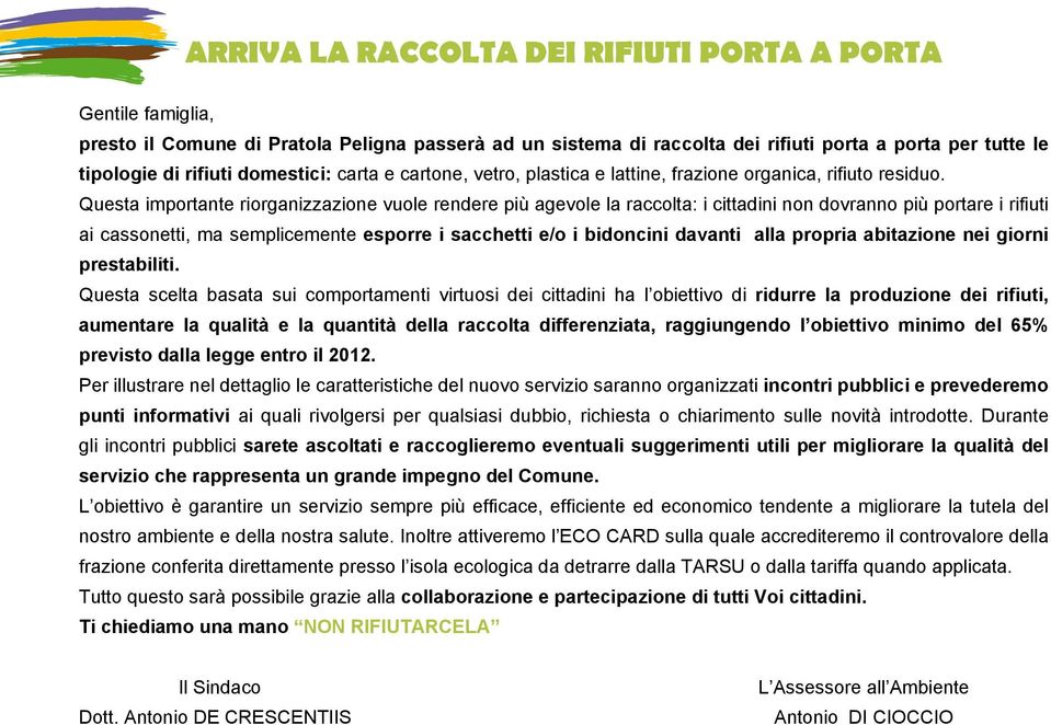 Questa importante riorganizzazione vuole rendere più agevole la raccolta: i cittadini non dovranno più portare i rifiuti ai cassonetti, ma semplicemente esporre i sacchetti e/o i bidoncini davanti