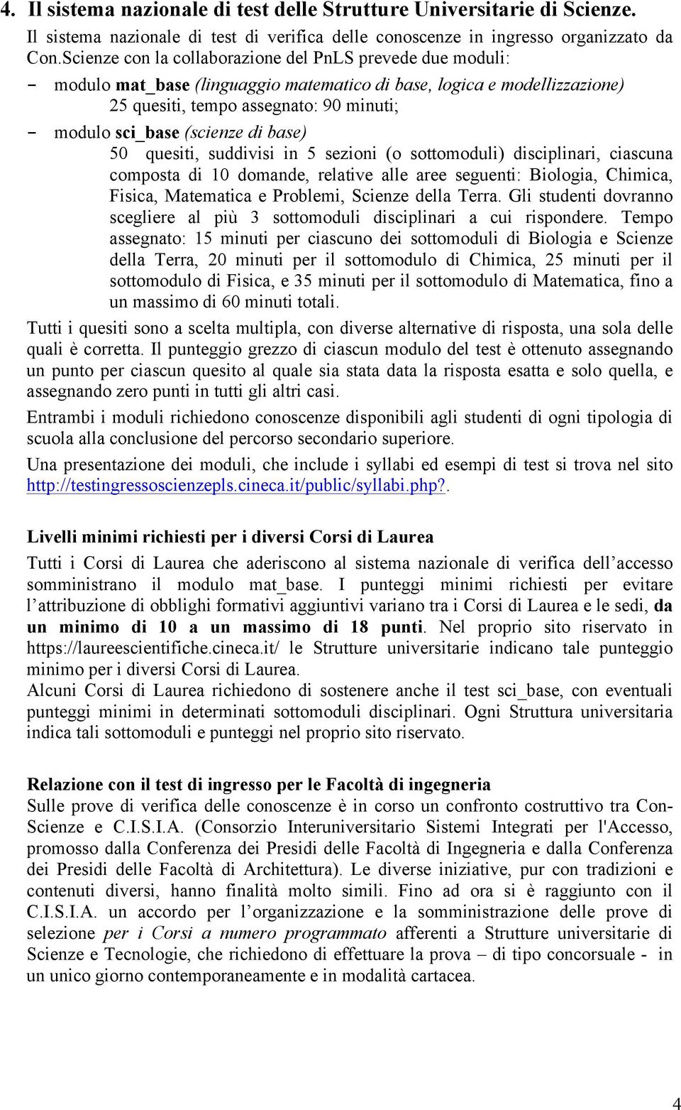 (scienze di base) 50 quesiti, suddivisi in 5 sezioni (o sottomoduli) disciplinari, ciascuna composta di 10 domande, relative alle aree seguenti: Biologia, Chimica, Fisica, Matematica e Problemi,