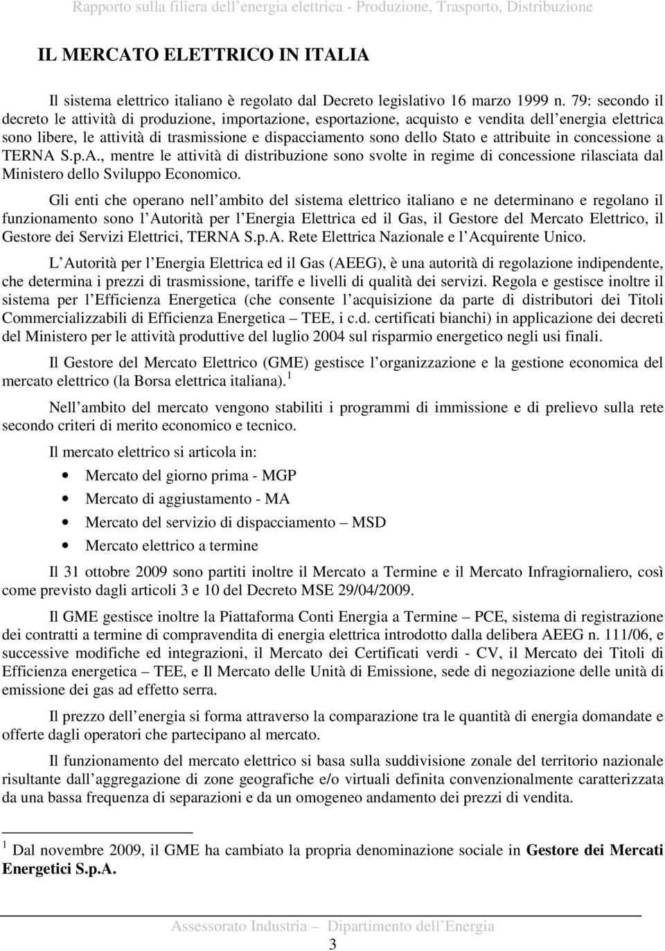 attribuite in concessione a TERNA S.p.A., mentre le attività di distribuzione sono svolte in regime di concessione rilasciata dal Ministero dello Sviluppo Economico.