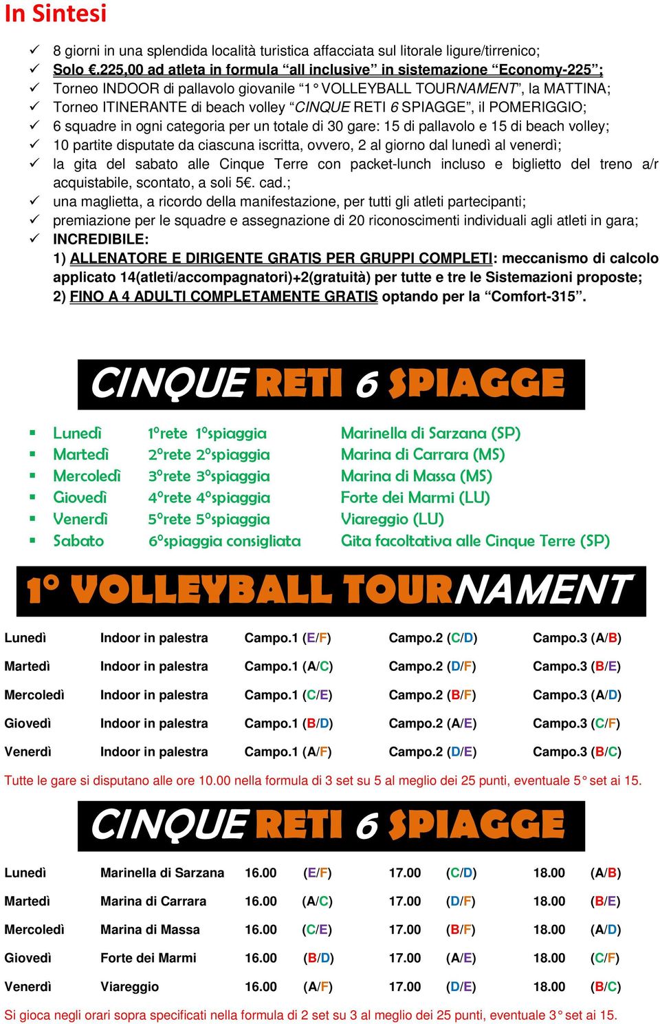 SPIAGGE, il POMERIGGIO; 6 squadre in ogni categoria per un totale di 30 gare: 15 di pallavolo e 15 di beach volley; 10 partite disputate da ciascuna iscritta, ovvero, 2 al giorno dal lunedì al