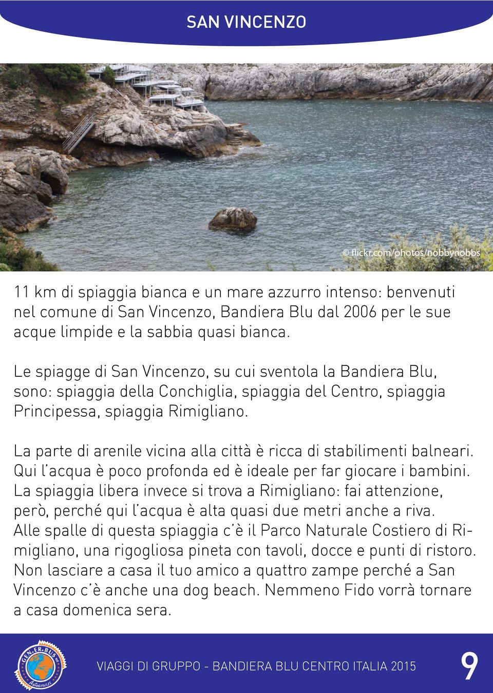 Le spiagge di San Vincenzo, su cui sventola la Bandiera Blu, sono: spiaggia della Conchiglia, spiaggia del Centro, spiaggia Principessa, spiaggia Rimigliano.