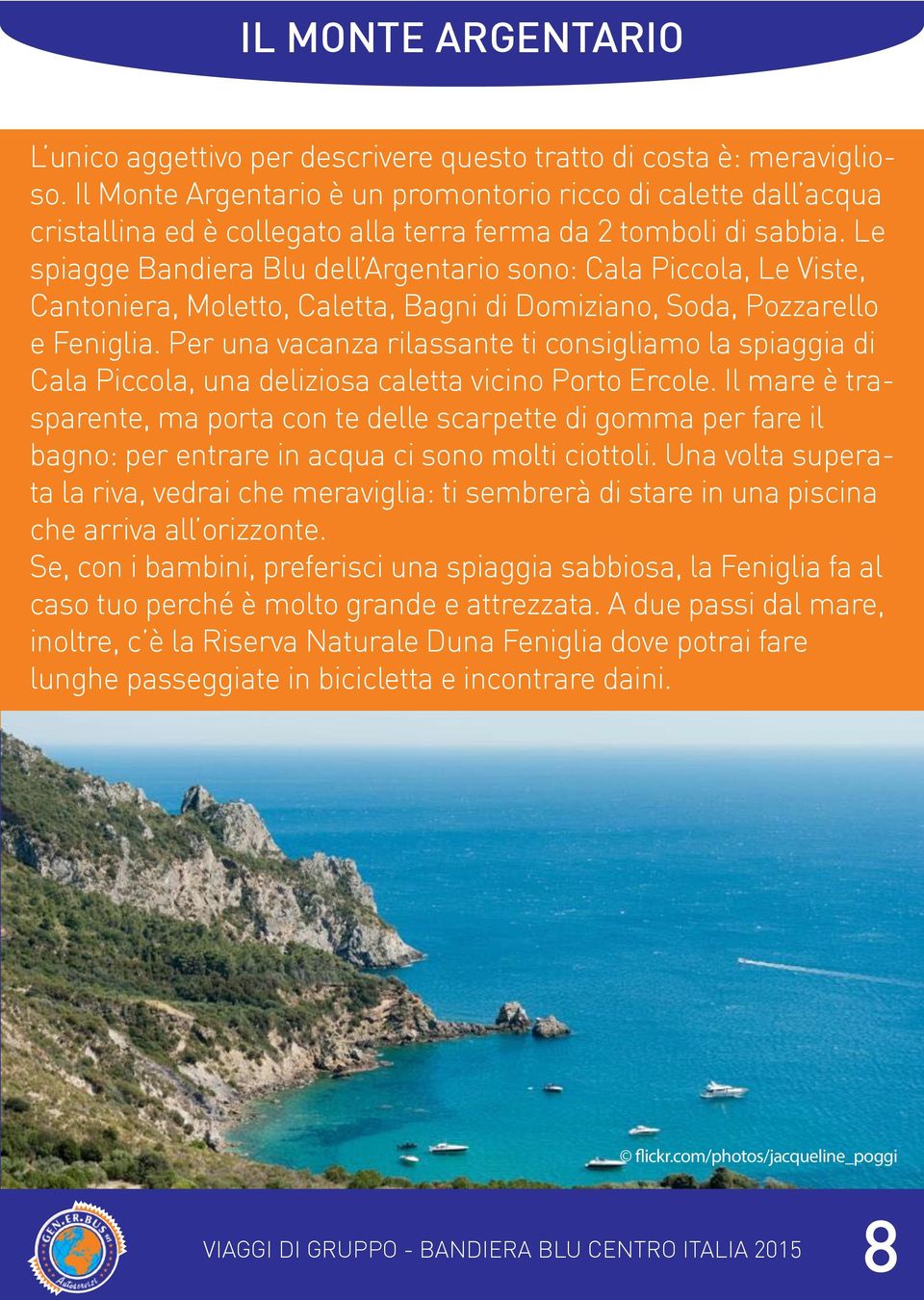 Le spiagge Bandiera Blu dell Argentario sono: Cala Piccola, Le Viste, Cantoniera, Moletto, Caletta, Bagni di Domiziano, Soda, Pozzarello e Feniglia.