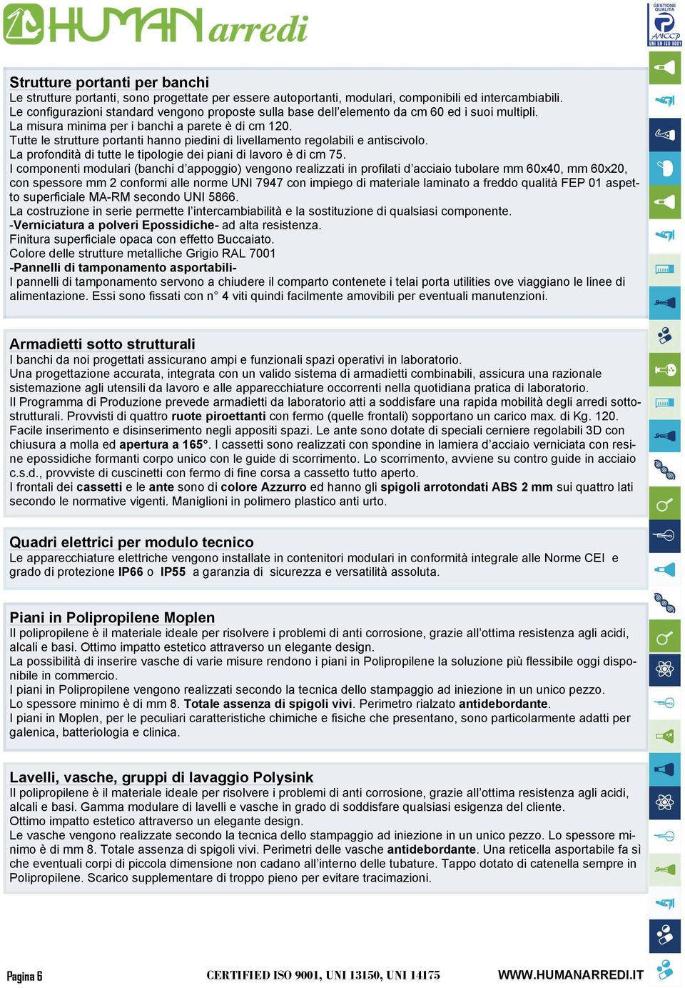 Tutte le strutture portanti hanno piedini di livellamento regolabili e antiscivolo. La profondità di tutte le tipologie dei piani di lavoro è di cm 75.