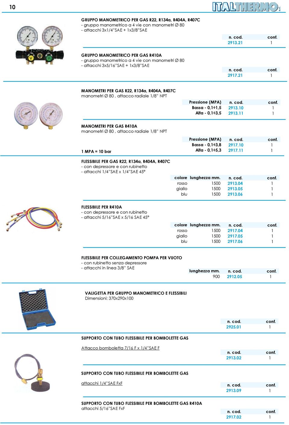 21 1 MANOMETRI PER GAS R22, R134a, R404A, R407C manometri Ø 80, attacco radiale 1/8 NPT Pressione (MPA) Bassa - 0,1 1,5 2913.10 1 Alta - 0,1 3,5 2913.