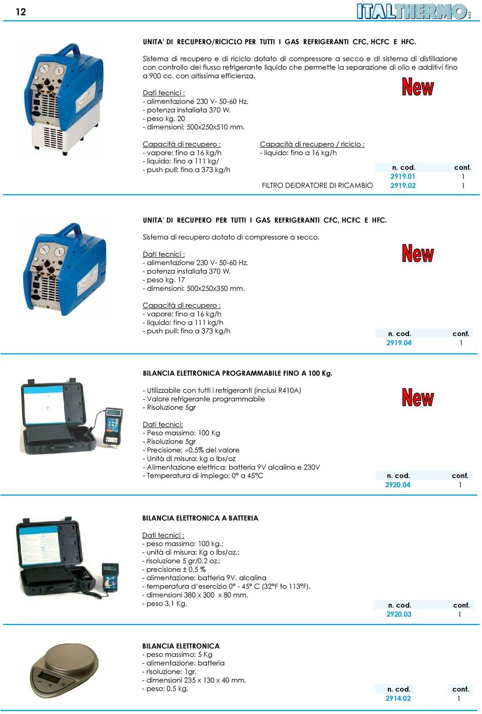 con altissima efficienza. Dati tecnici : - alimentazione 230 V- 50-60 Hz. - potenza installata 370 W. - peso kg. 20 - dimensioni: 500x250x510 mm.