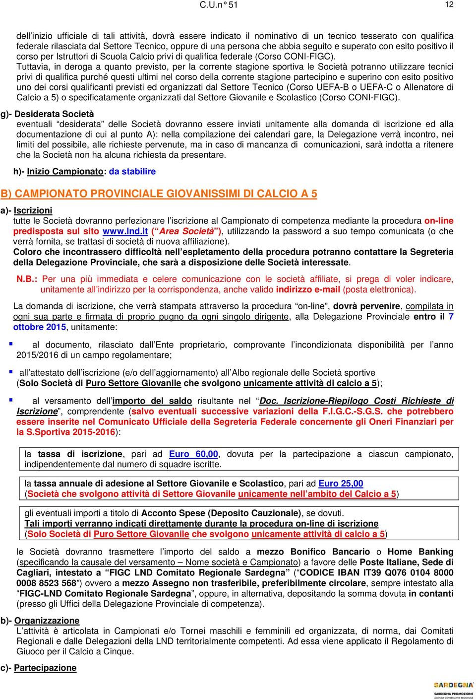 Tuttavia, in deroga a quanto previsto, per la corrente stagione sportiva le Società potranno utilizzare tecnici privi di qualifica purché questi ultimi nel corso della corrente stagione partecipino e