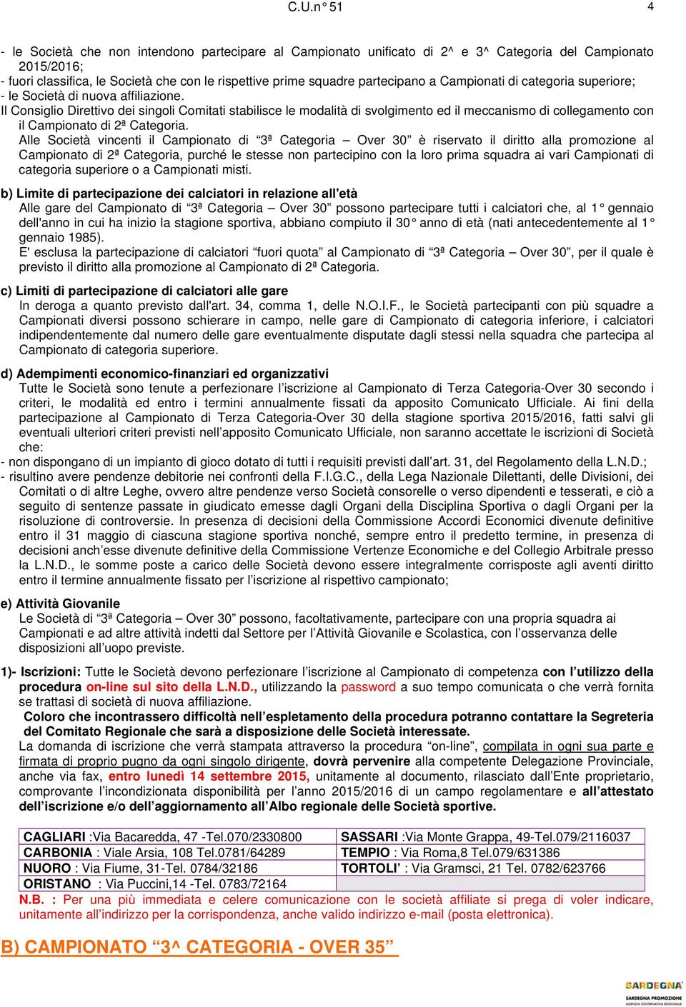 Il Consiglio Direttivo dei singoli Comitati stabilisce le modalità di svolgimento ed il meccanismo di collegamento con il Campionato di 2ª Categoria.