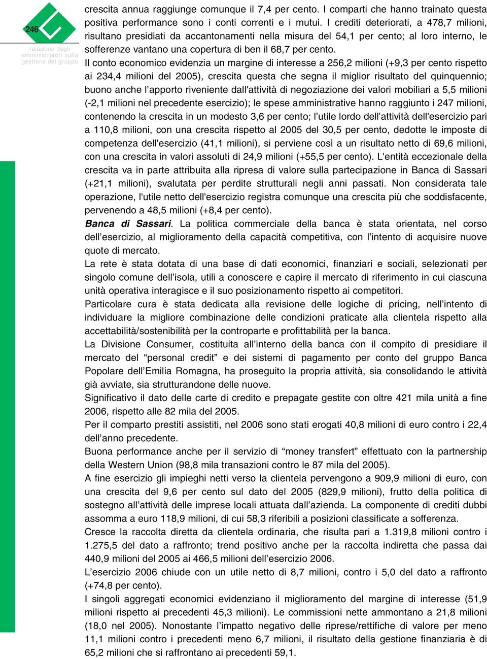 I crediti deteriorati, a 478,7 milioni, risultano presidiati da accantonamenti nella misura del 54,1 per cento; al loro interno, le sofferenze vantano una copertura di ben il 68,7 per cento.