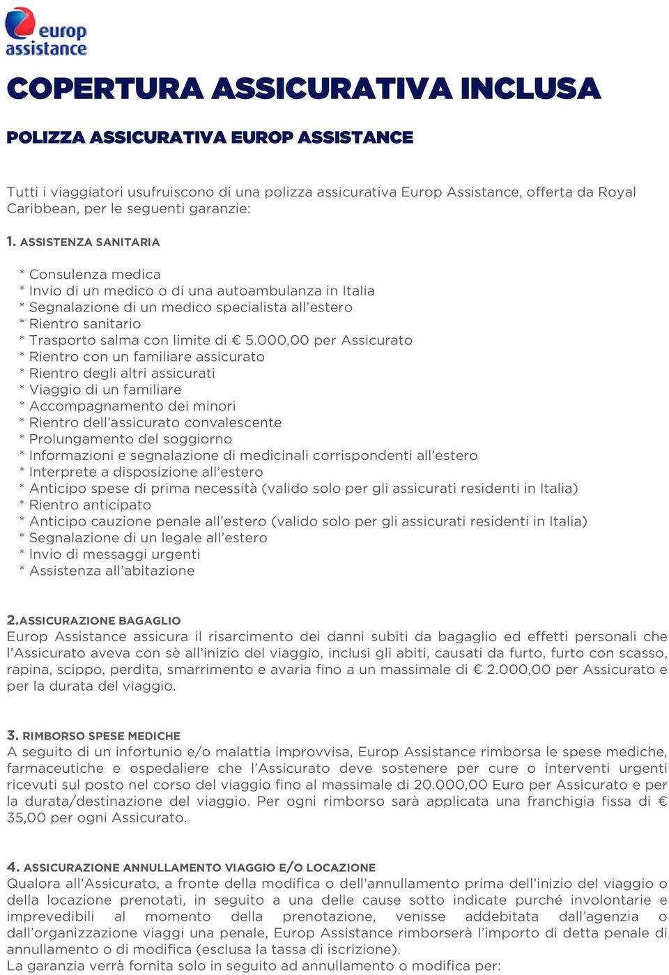 ASSISTENZA SANITARIA * Consulenza medica * Invio di un medico o di una autoambulanza in Italia * Segnalazione di un medico specialista all estero * Rientro sanitario * Trasporto salma con limite di 5.