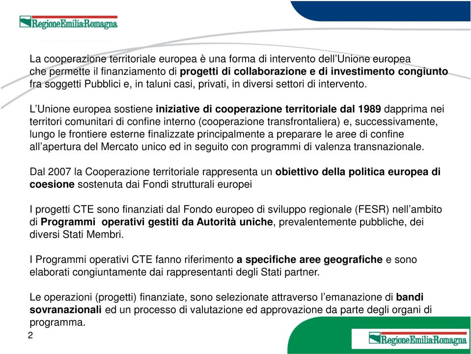 L Unione europea sostiene iniziative di cooperazione territoriale dal 1989 dapprima nei territori comunitari di confine interno (cooperazione transfrontaliera) e, successivamente, lungo le frontiere