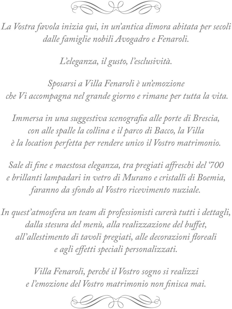 Immersa in una suggestiva scenografia alle porte di Brescia, con alle spalle la collina e il parco di Bacco, la Villa è la location perfetta per rendere unico il Vostro matrimonio.