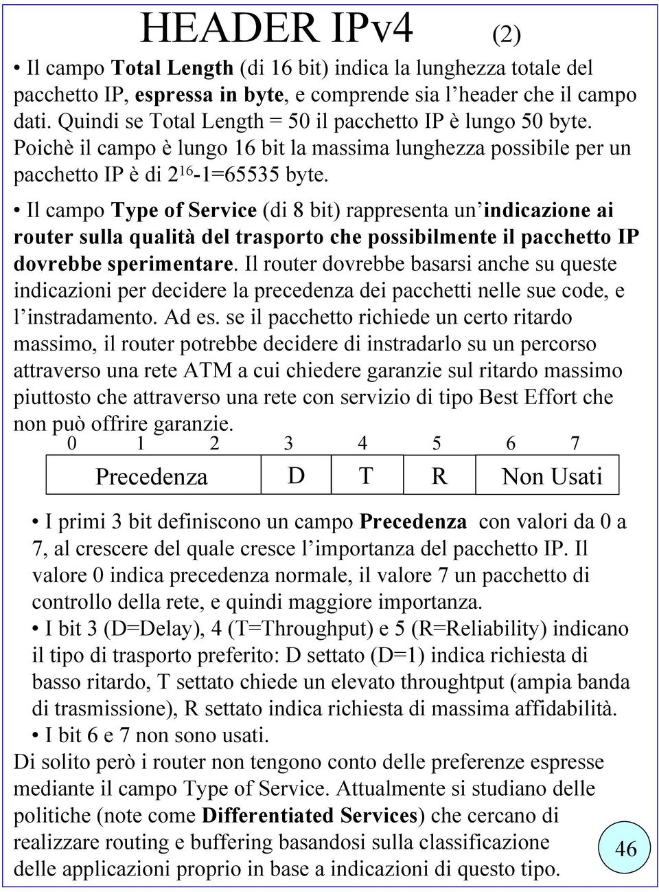 Il campo Type of Service (di 8 bit) rappresenta un indicazione ai router sulla qualità del trasporto che possibilmente il pacchetto IP dovrebbe sperimentare.