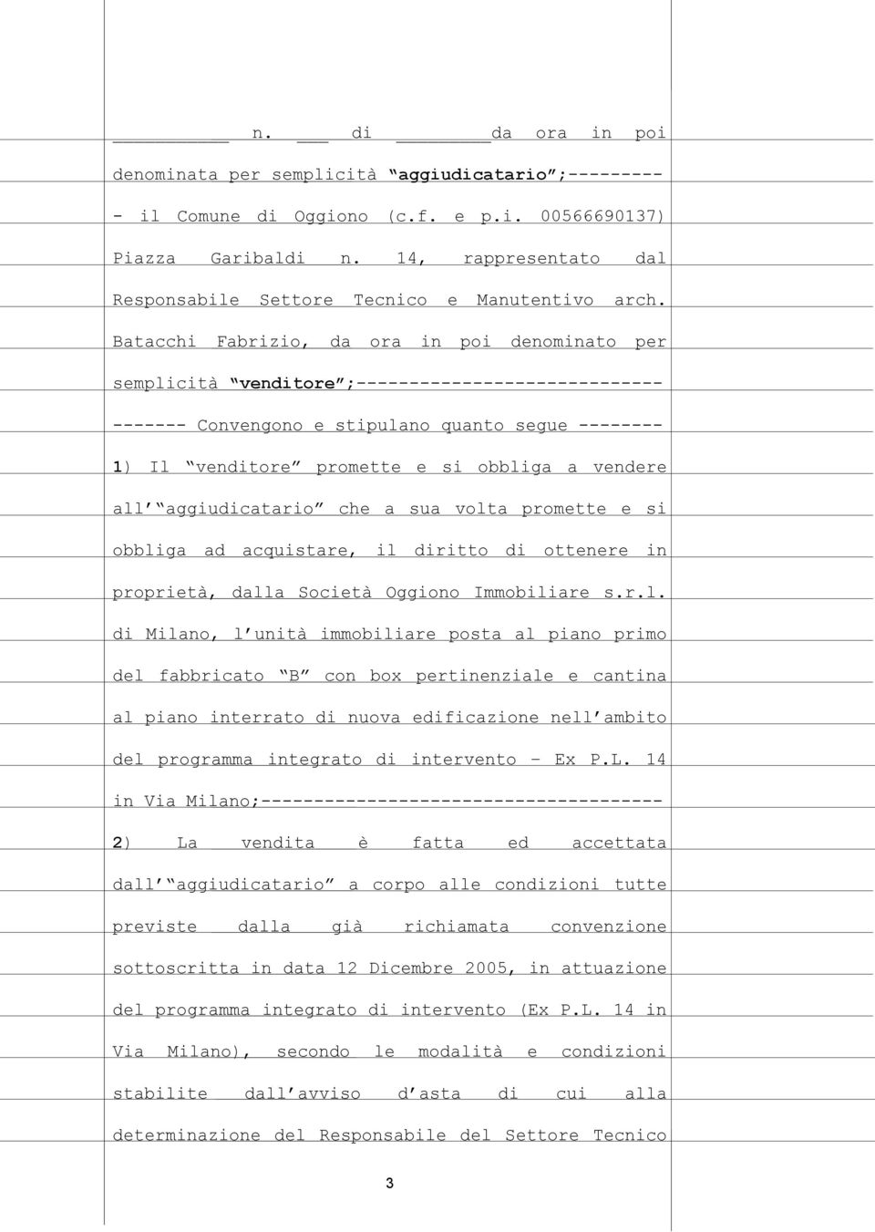 Batacchi Fabrizio, da ora in poi denominato per semplicità venditore ;----------------------------- ------- Convengono e stipulano quanto segue -------- 1) Il venditore promette e si obbliga a