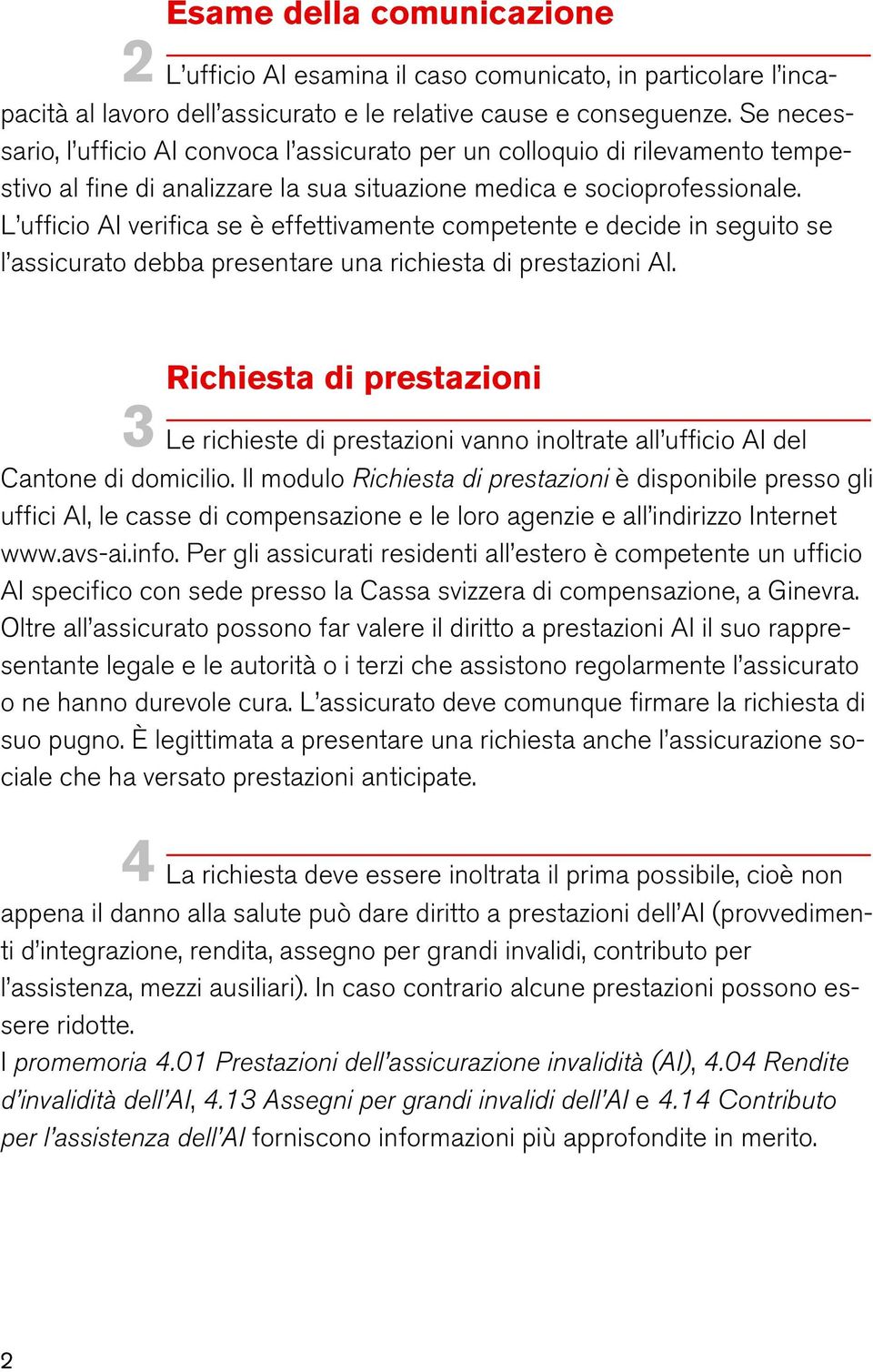 L ufficio AI verifica se è effettivamente competente e decide in seguito se l assicurato debba presentare una richiesta di prestazioni AI.