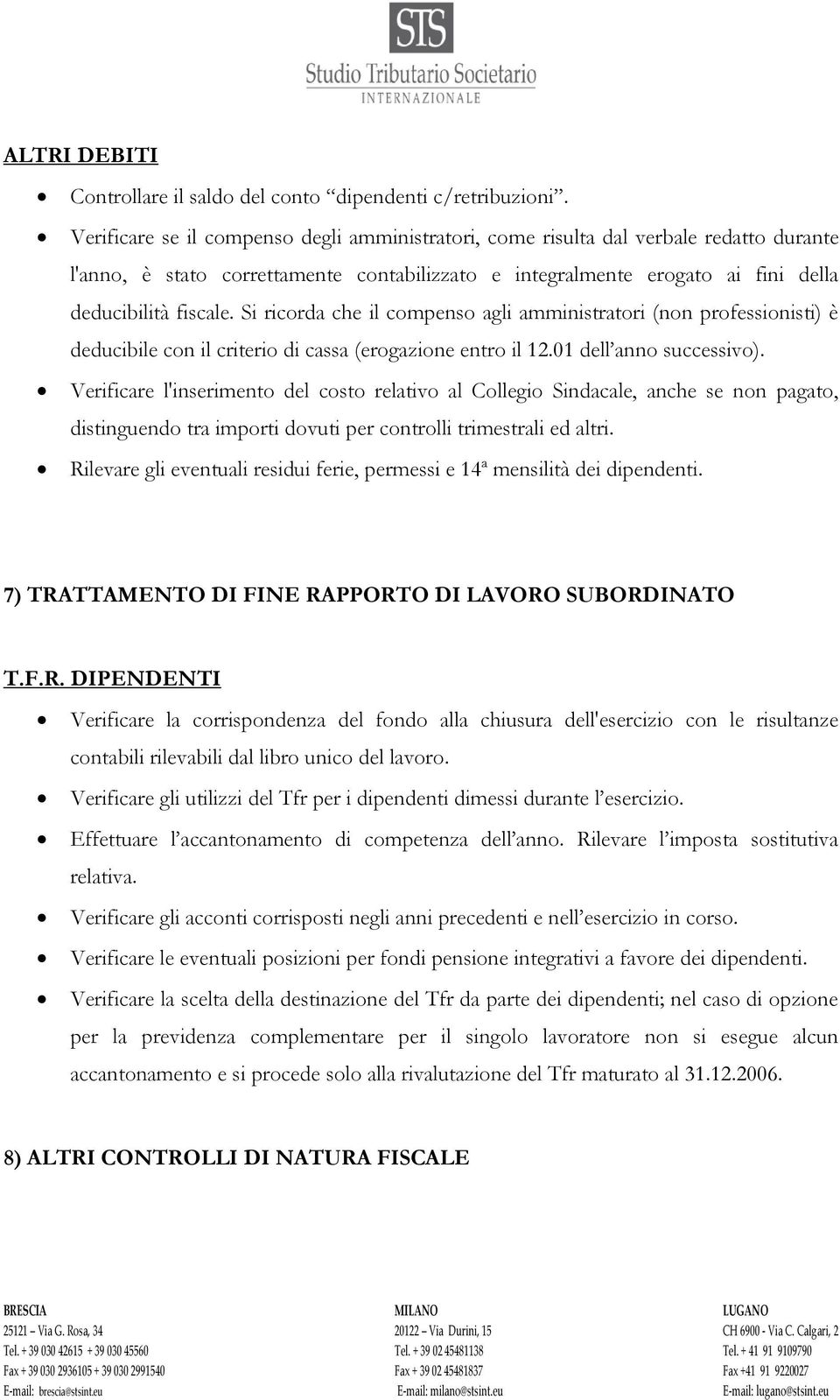 Si ricorda che il compenso agli amministratori (non professionisti) è deducibile con il criterio di cassa (erogazione entro il 12.01 dell anno successivo).