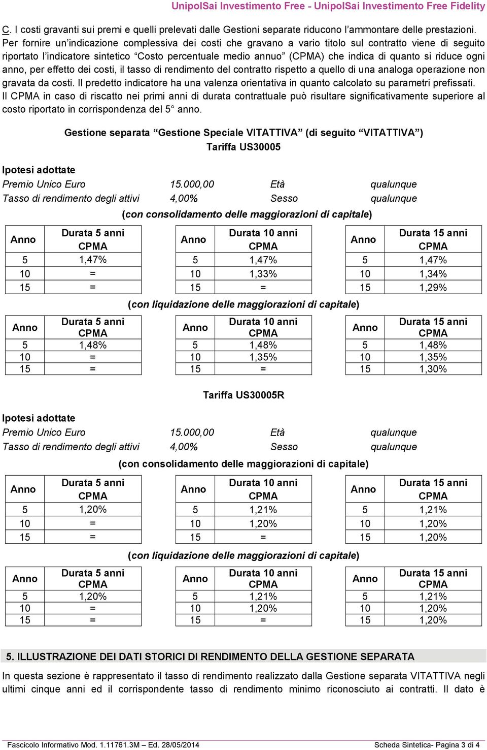 si riduce ogni anno, per effetto dei costi, il tasso di rendimento del contratto rispetto a quello di una analoga operazione non gravata da costi.