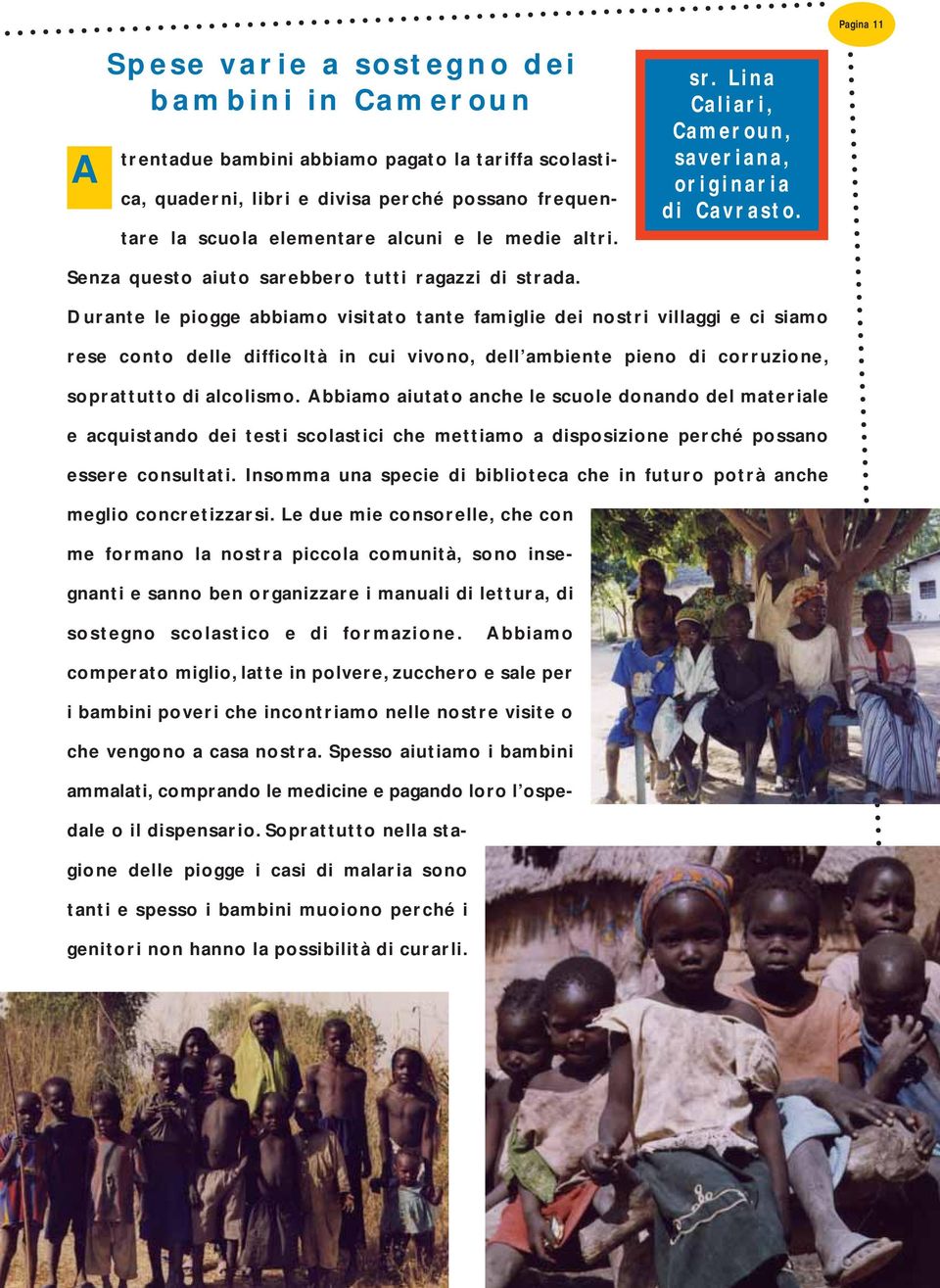 Durante le piogge abbiamo visitato tante famiglie dei nostri villaggi e ci siamo rese conto delle difficoltà in cui vivono, dell ambiente pieno di corruzione, soprattutto di alcolismo.