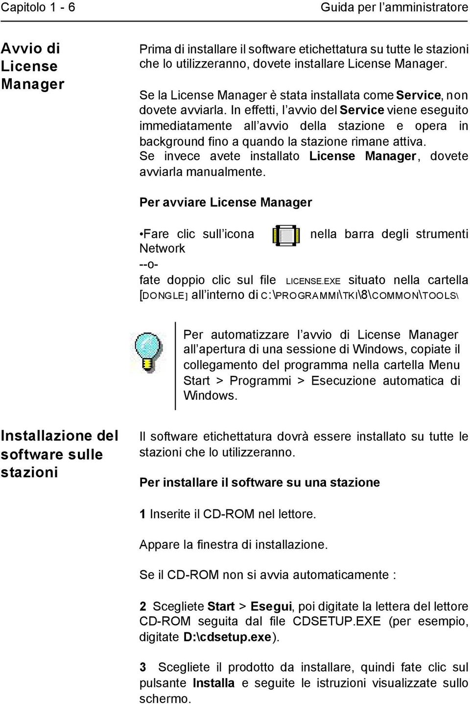 In effetti, l avvio del Service viene eseguito immediatamente all avvio della stazione e opera in background fino a quando la stazione rimane attiva.