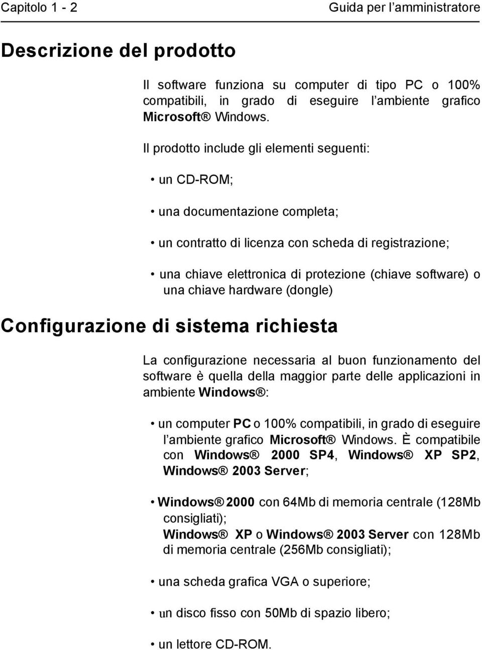 chiave hardware (dongle) Configurazione di sistema richiesta La configurazione necessaria al buon funzionamento del software è quella della maggior parte delle applicazioni in ambiente Windows : un