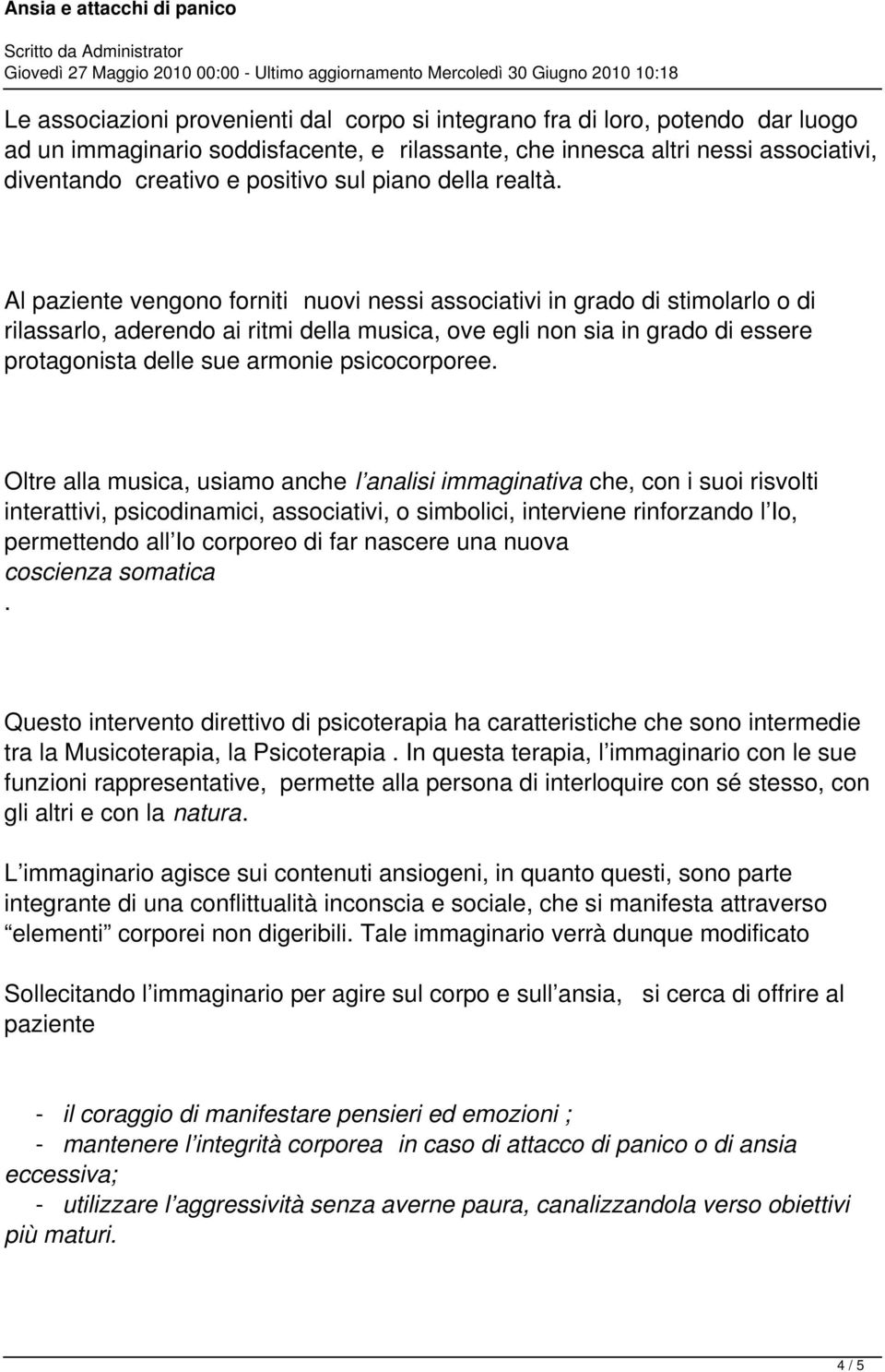 Al paziente vengono forniti nuovi nessi associativi in grado di stimolarlo o di rilassarlo, aderendo ai ritmi della musica, ove egli non sia in grado di essere protagonista delle sue armonie