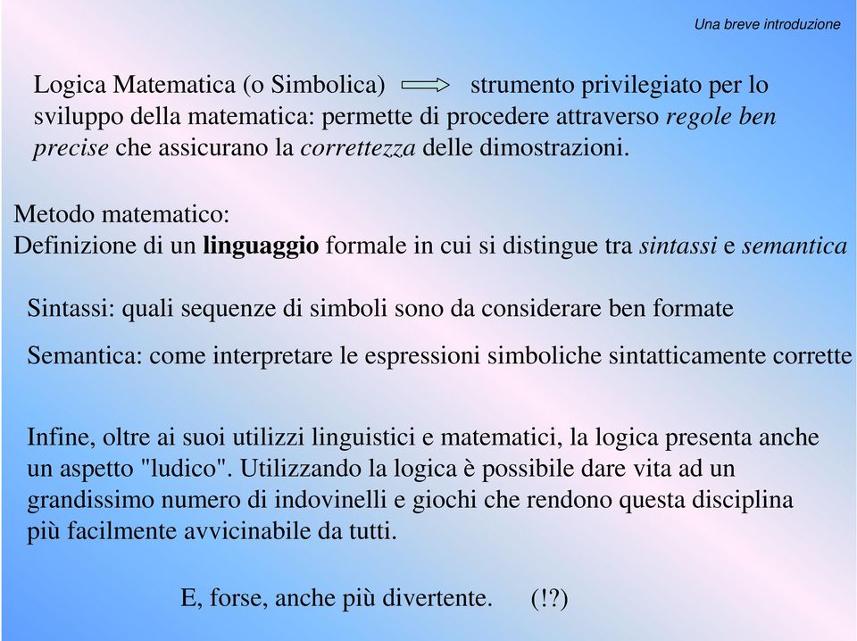 Metodo matematico: Definizione di un linguaggio formale in cui si distingue tra sintassi e semantica Sintassi: quali sequenze di simboli sono da considerare ben formate Semantica: come