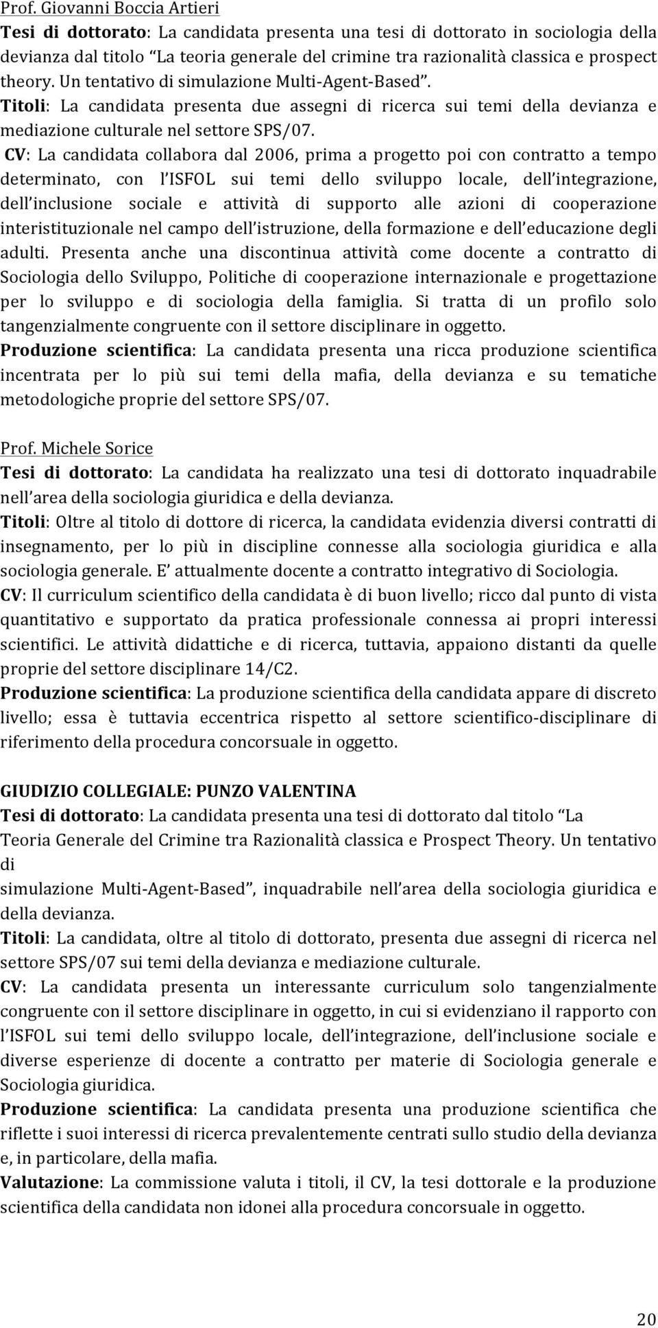 CV: La candidata collabora dal 2006, prima a progetto poi con contratto a tempo determinato, con l ISFOL sui temi dello sviluppo locale, dell integrazione, dell inclusione sociale e attività di