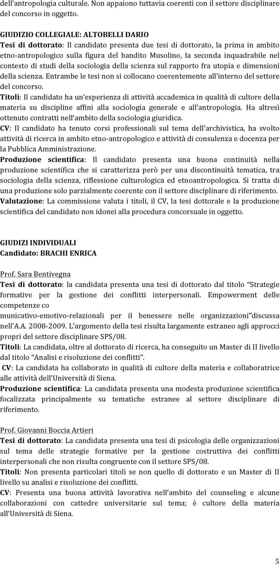 nel contesto di studi della sociologia della scienza sul rapporto fra utopia e dimensioni della scienza. Entrambe le tesi non si collocano coerentemente all interno del settore del concorso.