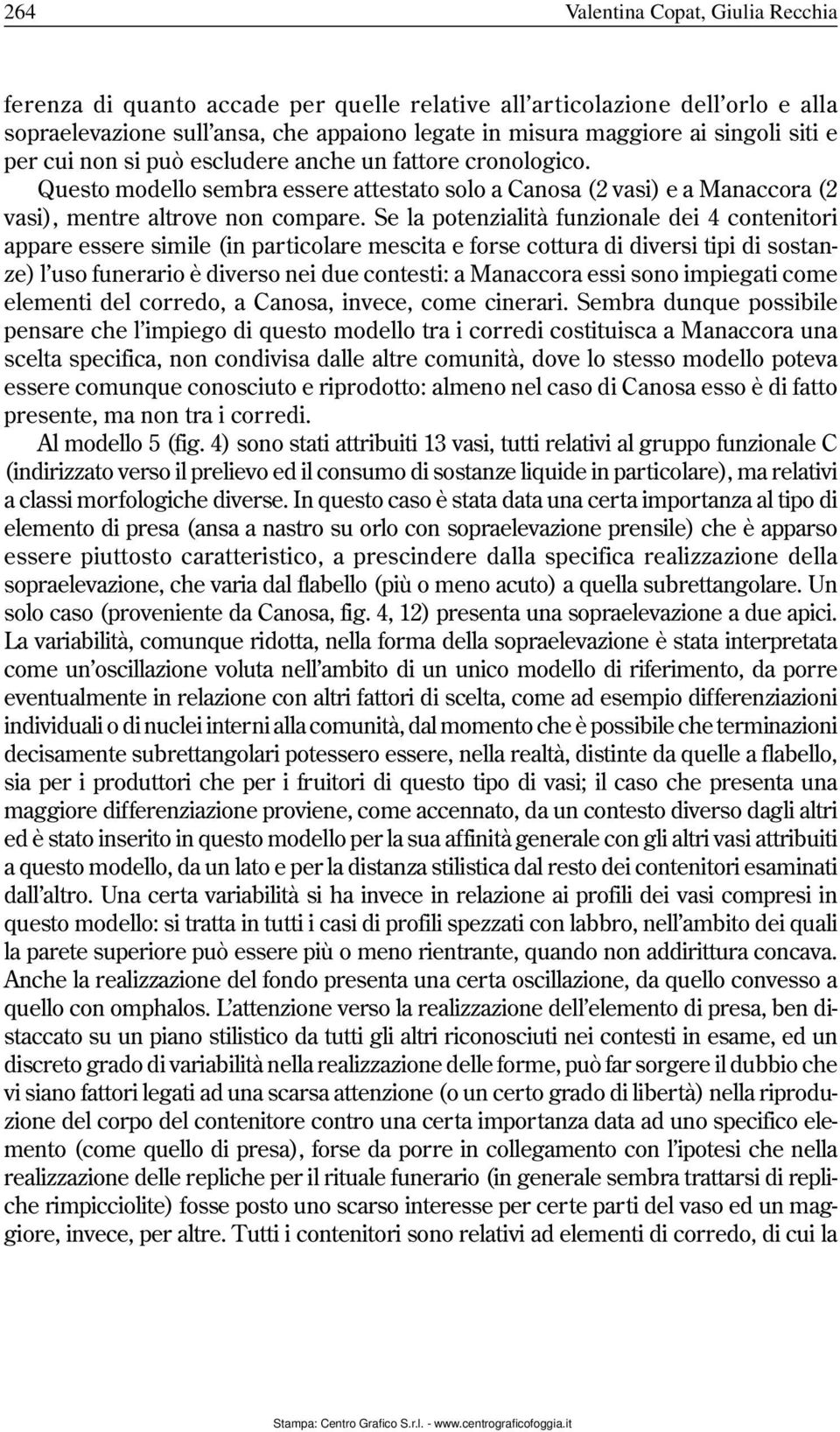 Se la potenzialità funzionale dei 4 contenitori appare essere simile (in particolare mescita e forse cottura di diversi tipi di sostanze) l uso funerario è diverso nei due contesti: a Manaccora essi