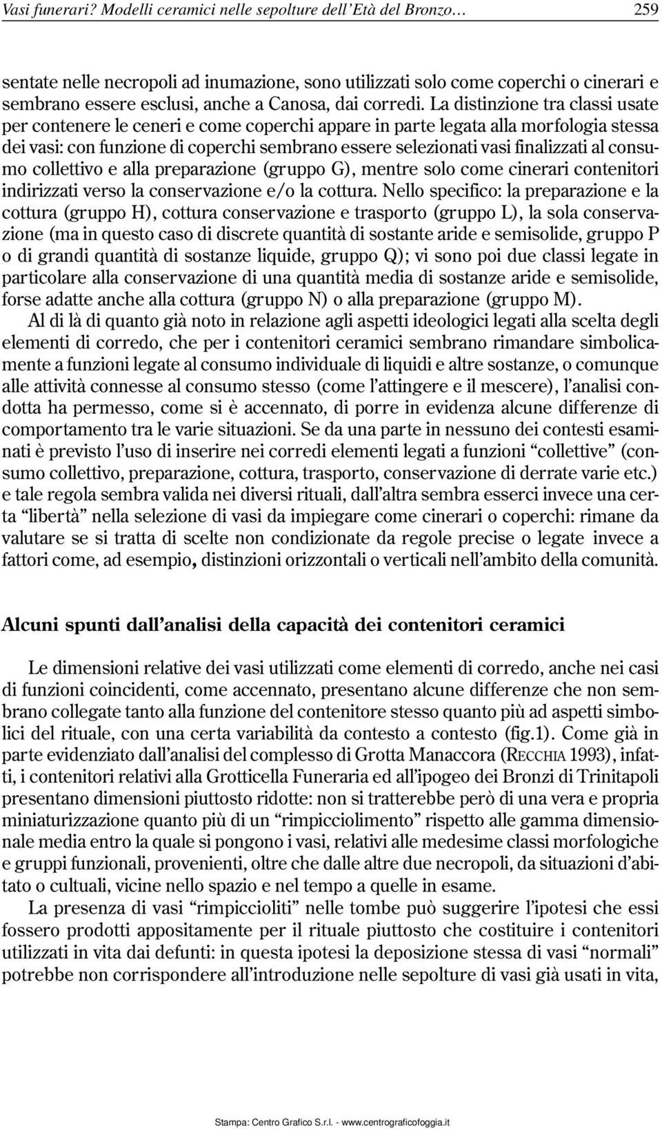 La distinzione tra classi usate per contenere le ceneri e come coperchi appare in parte legata alla morfologia stessa dei vasi: con funzione di coperchi sembrano essere selezionati vasi finalizzati