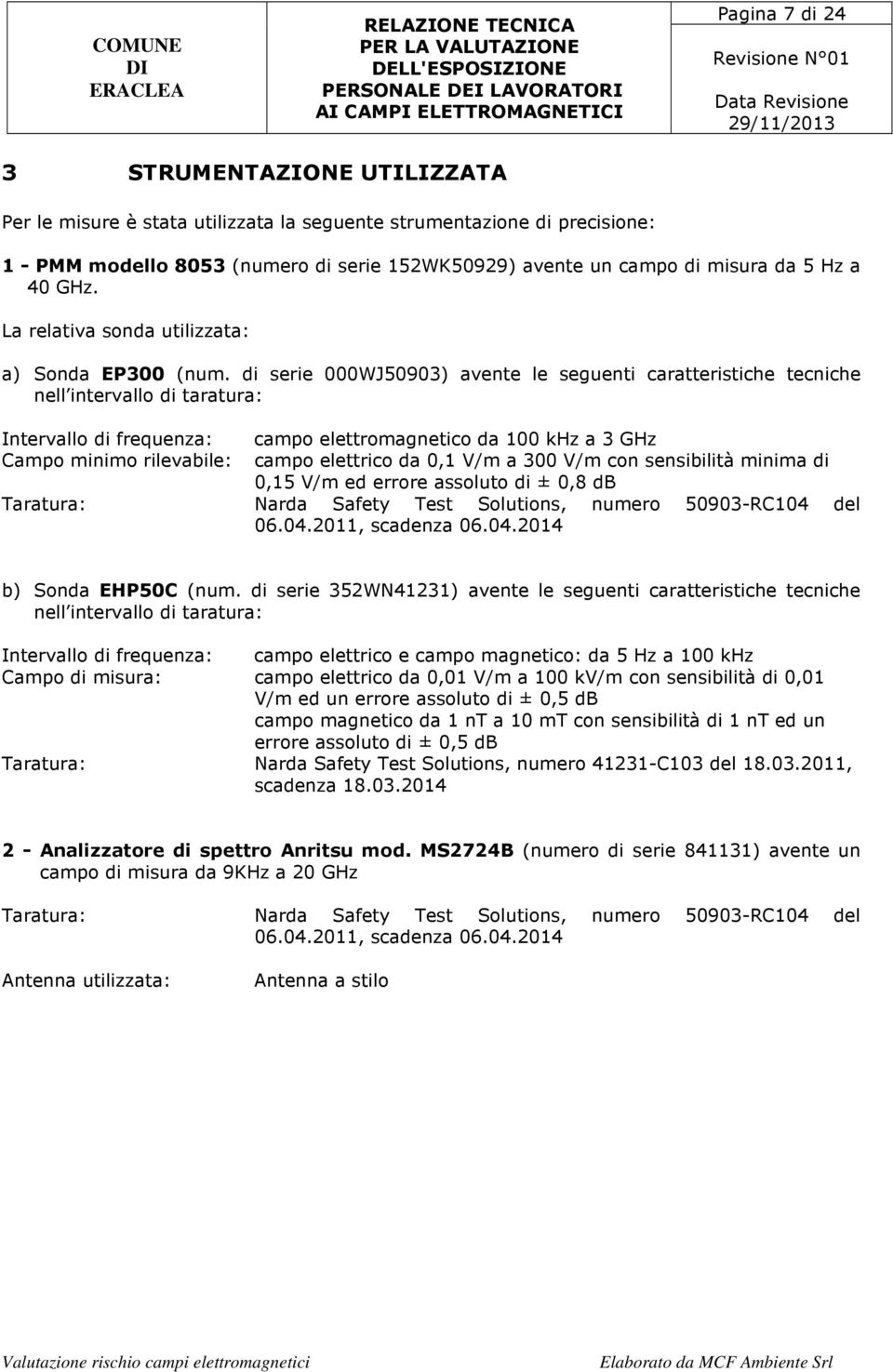 di serie 000WJ50903) avente le seguenti caratteristiche tecniche nell intervallo di taratura: Intervallo di frequenza: campo elettromagnetico da 100 khz a 3 GHz Campo minimo rilevabile: campo