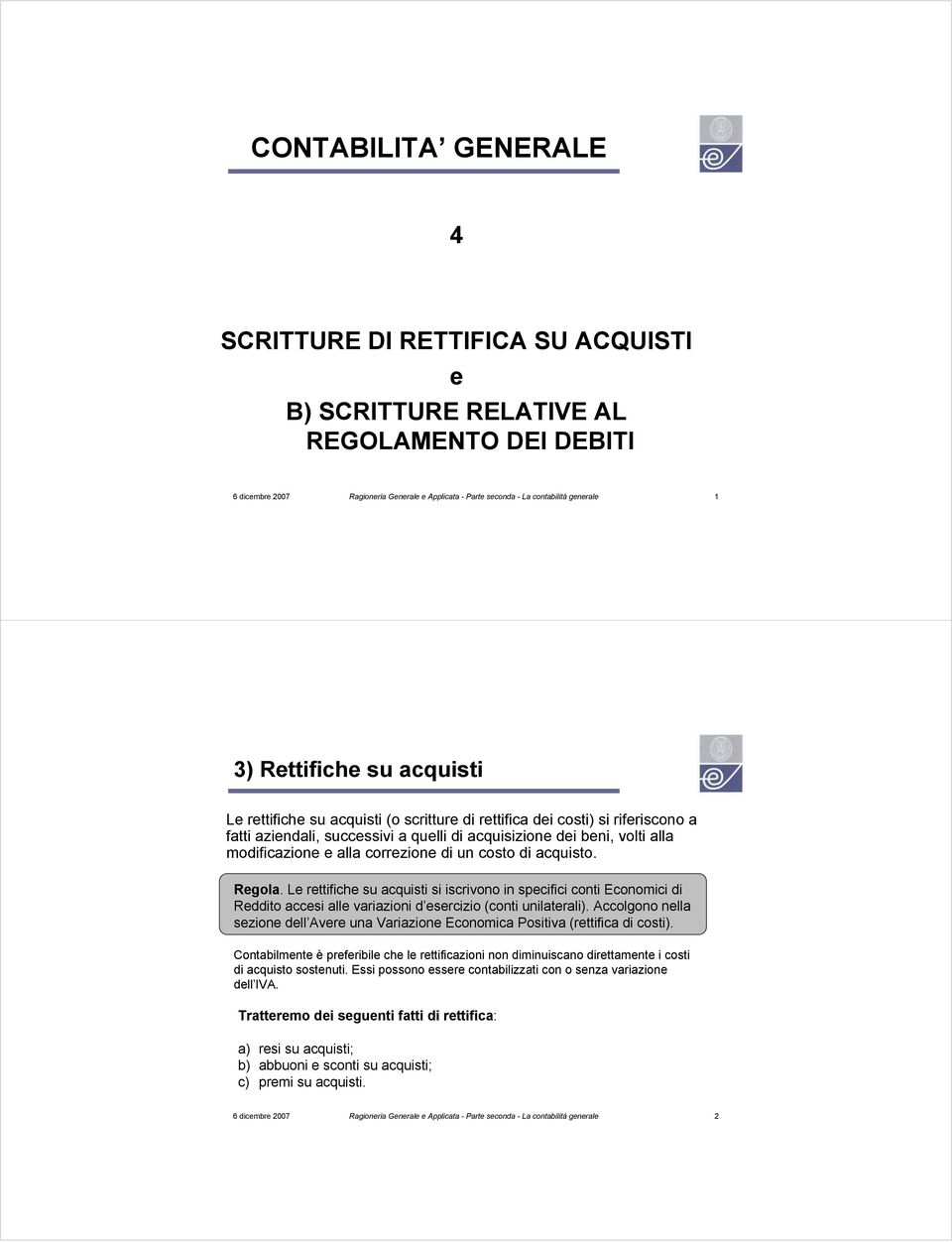 alla correzione di un costo di acquisto. Regola. Le rettifiche su acquisti si iscrivono in specifici conti Economici di Reddito accesi alle variazioni d esercizio (conti unilaterali).