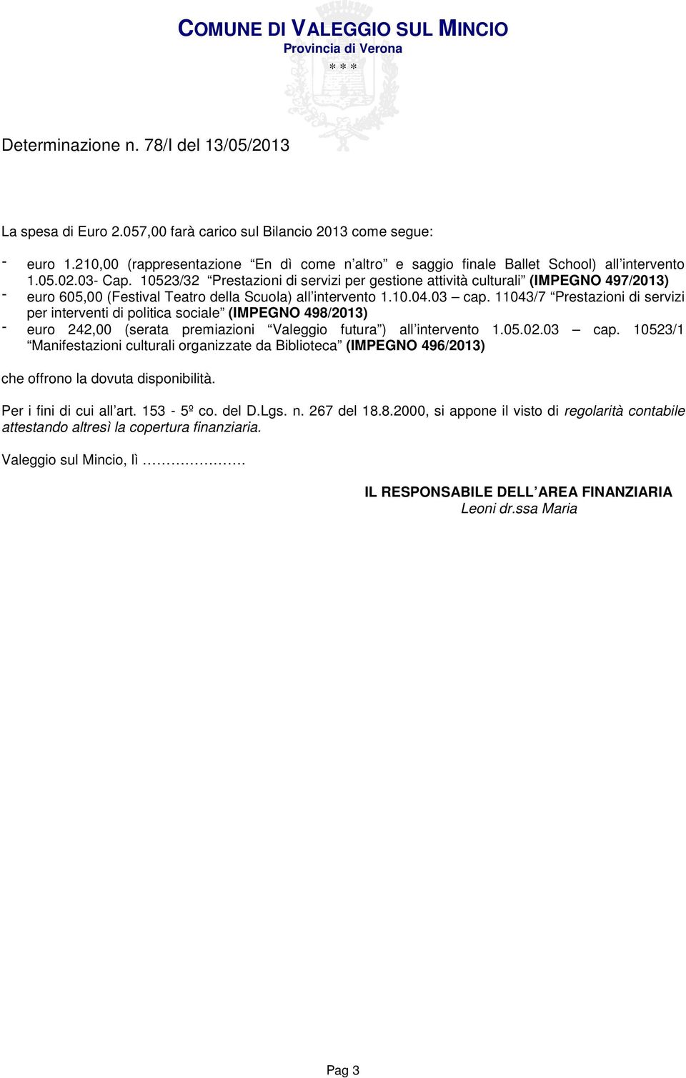 11043/7 Prestazioni di servizi per interventi di politica sociale (IMPEGNO 498/2013) euro 242,00 (serata premiazioni Valeggio futura ) all intervento 1.05.02.03 cap.