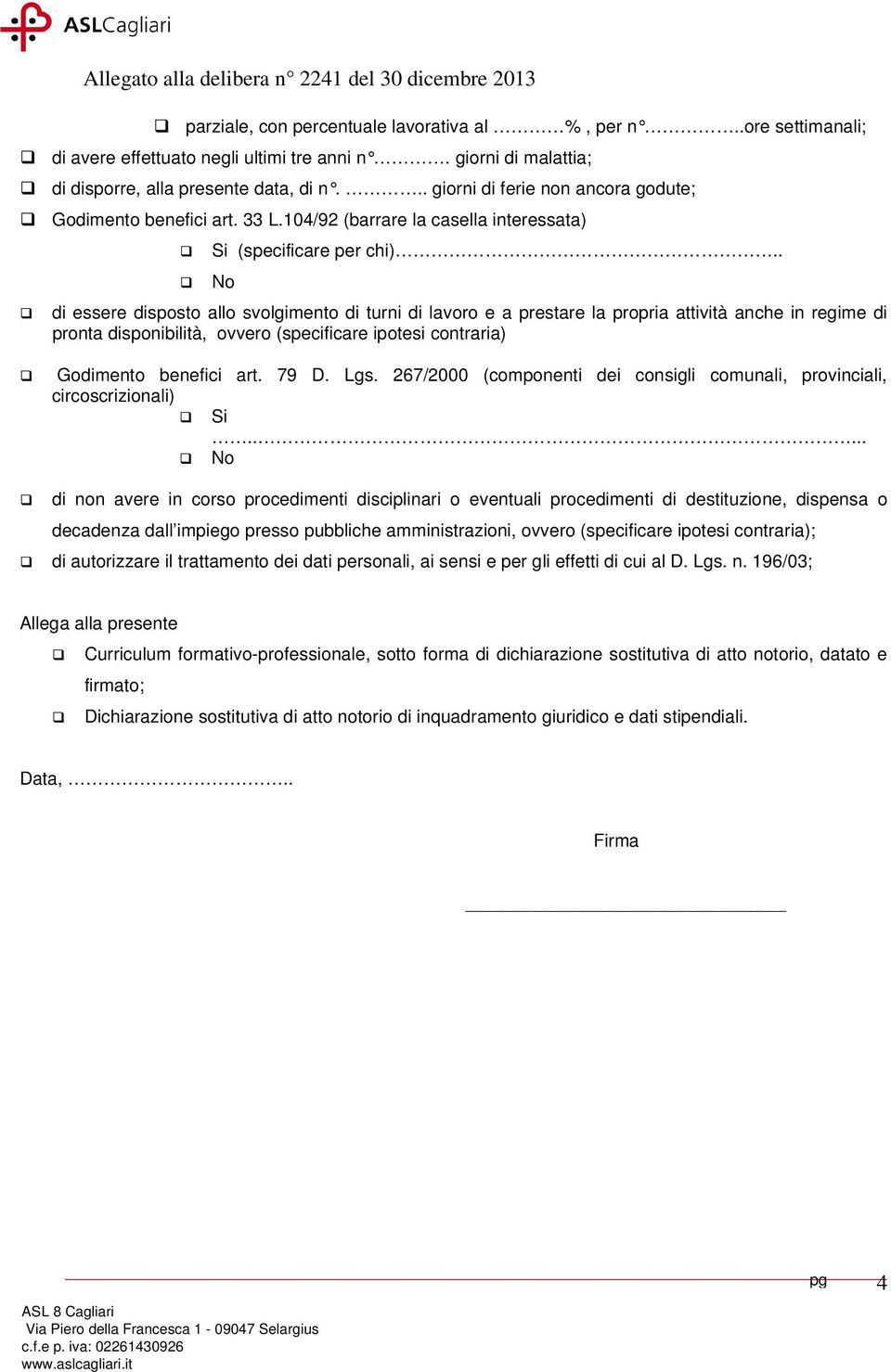 . No di essere disposto allo svolgimento di turni di lavoro e a prestare la propria attività anche in regime di pronta disponibilità, ovvero (specificare ipotesi contraria) Godimento benefici art.