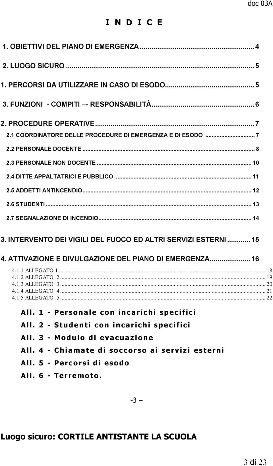 6 STUDENTI... 13 2.7 SEGNALAZIONE DI INCENDIO... 14 3. INTERVENTO DEI VIGILI DEL FUOCO ED ALTRI SERVIZI ESTERNI... 15 4. ATTIVAZIONE E DIVULGAZIONE DEL PIANO DI EMERGENZA... 16 4.1.1 ALLEGATO 1... 18 4.