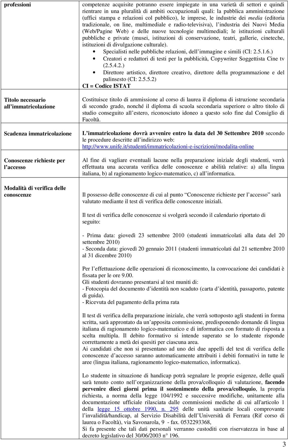 (editoria tradizionale, on line, multimediale e radio-televisiva), l industria dei Nuovi Media (Web/Pagine Web) e delle nuove tecnologie multimediali; le istituzioni culturali pubbliche e private