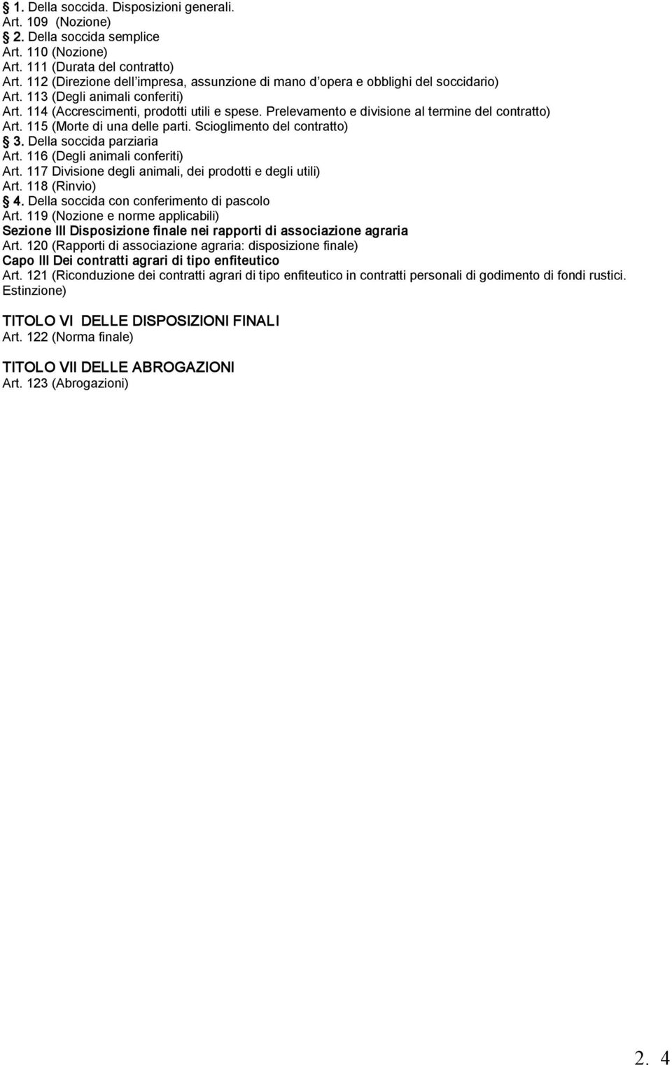 Prelevamento e divisione al termine del contratto) Art. 115 (Morte di una delle parti. Scioglimento del contratto) 3. Della soccida parziaria Art. 116 (Degli animali conferiti) Art.