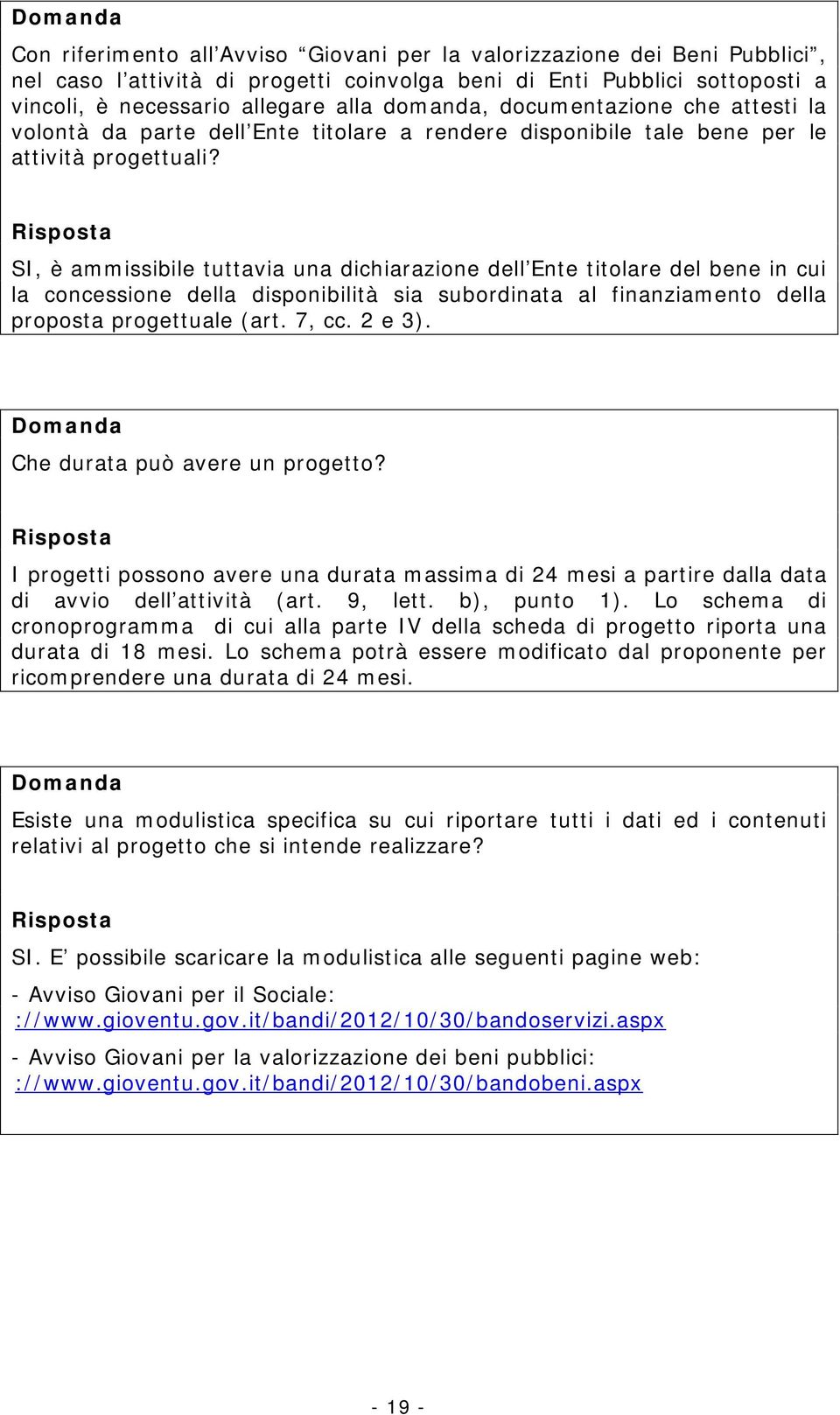 SI, è ammissibile tuttavia una dichiarazione dell Ente titolare del bene in cui la concessione della disponibilità sia subordinata al finanziamento della proposta progettuale (art. 7, cc. 2 e 3).