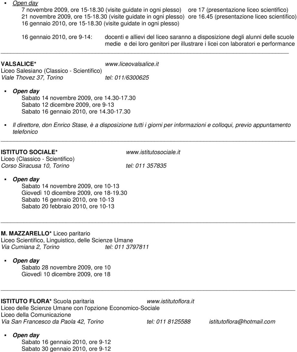 30 (visite guidate in ogni plesso) 16 gennaio 2010, ore 9-14: docenti e allievi del liceo saranno a disposizione degli alunni delle scuole medie e dei loro genitori per illustrare i licei con