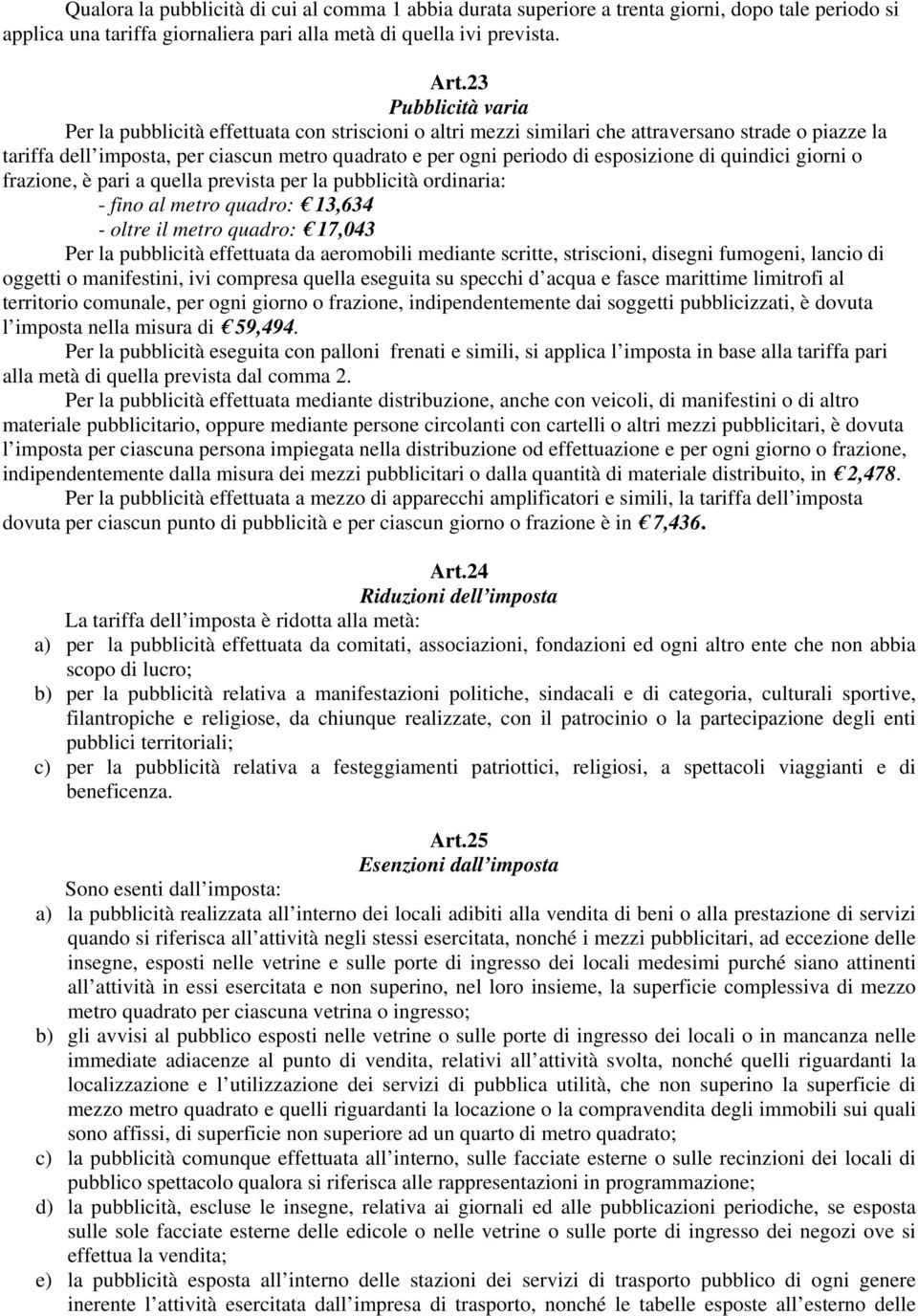 esposizione di quindici giorni o frazione, è pari a quella prevista per la pubblicità ordinaria: - fino al metro quadro: 13,634 - oltre il metro quadro: 17,043 Per la pubblicità effettuata da