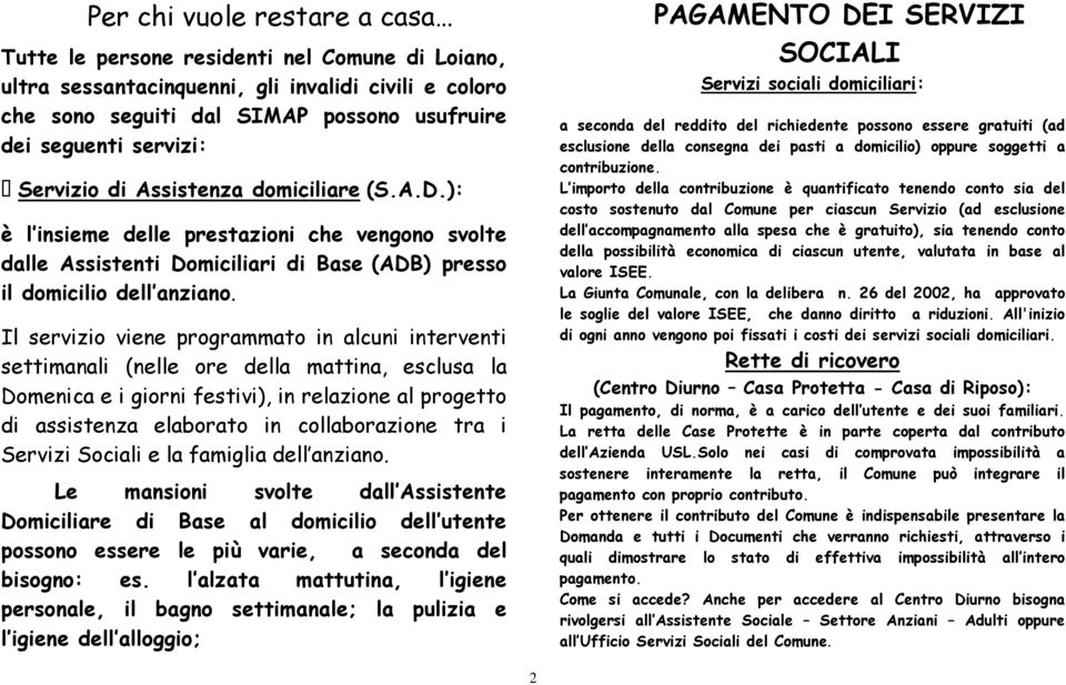 Il servizio viene programmato in alcuni interventi settimanali (nelle ore della mattina, esclusa la Domenica e i giorni festivi), in relazione al progetto di assistenza elaborato in collaborazione