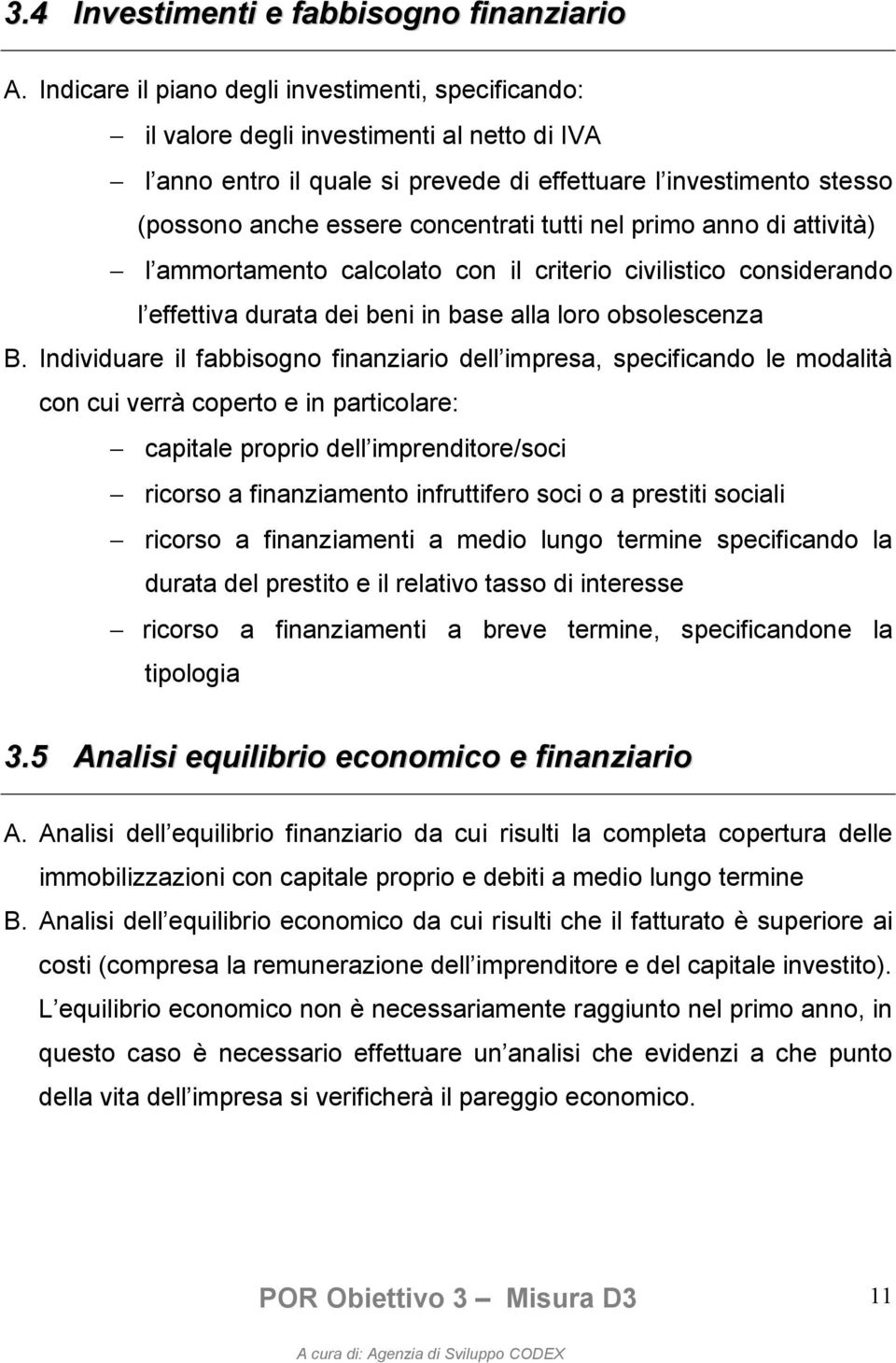 tutti nel primo anno di attività) l ammortamento calcolato con il criterio civilistico considerando l effettiva durata dei beni in base alla loro obsolescenza B.