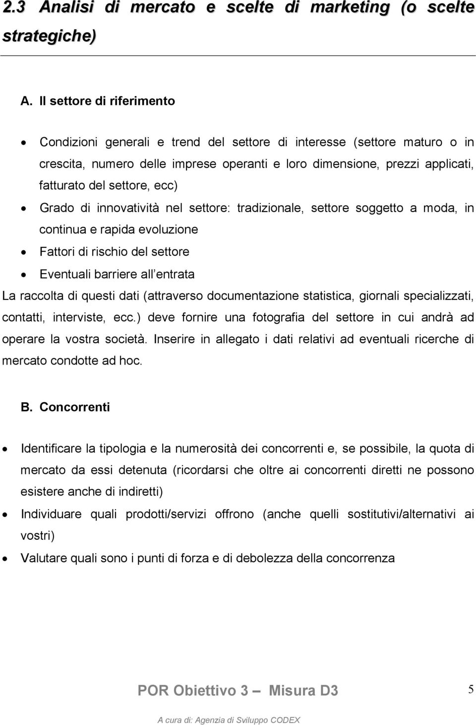 ecc) Grado di innovatività nel settore: tradizionale, settore soggetto a moda, in continua e rapida evoluzione Fattori di rischio del settore Eventuali barriere all entrata La raccolta di questi dati