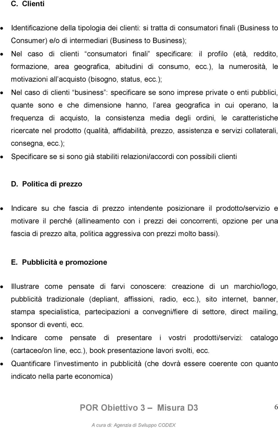 ); Nel caso di clienti business : specificare se sono imprese private o enti pubblici, quante sono e che dimensione hanno, l area geografica in cui operano, la frequenza di acquisto, la consistenza